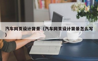宜都汽车网页设计背景（汽车网页设计背景怎么写）