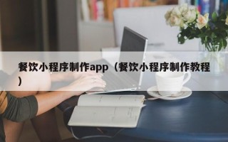 宜都餐饮小程序制作app（餐饮小程序制作教程）