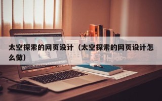 宜都太空探索的网页设计（太空探索的网页设计怎么做）
