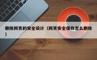 宜都删除网页的安全设计（网页安全保存怎么删除）