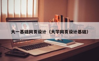 宜都大一基础网页设计（大学网页设计基础）