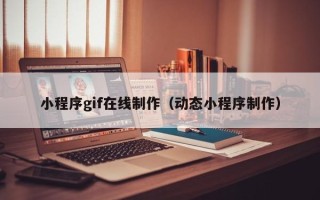 宜都小程序gif在线制作（动态小程序制作）