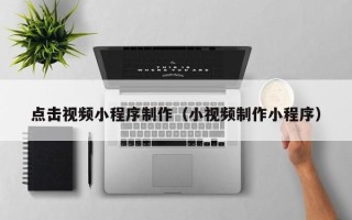 宜都点击视频小程序制作（小视频制作小程序）