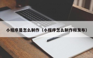 宜都小程序是怎么制作（小程序怎么制作和发布）