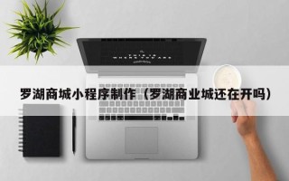 宜都罗湖商城小程序制作（罗湖商业城还在开吗）