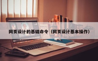 宜都网页设计的基础命令（网页设计基本操作）